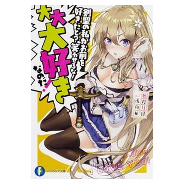 剣聖の私がお前を好きだと？笑わせるな！大大大好きなのだ！/ＫＡＤＯＫＡＷＡ/秋月月日（文庫） 中古