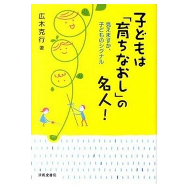 子どもは「育ちなおし」の名人！ 見えますか、子どものシグナル/清風堂書店/広木克行（単行本） 中古