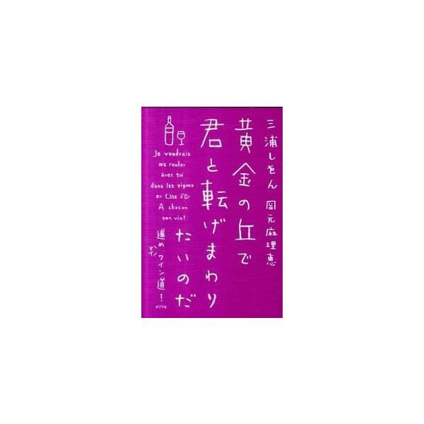 黄金の丘で君と転げまわりたいのだ 進めマイワイン道！/三浦しをん,岡元麻理恵【著】