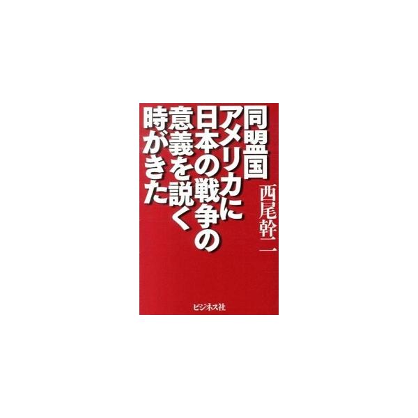同盟国アメリカに日本の戦争の意義を説く時がきた/ビジネス社/西尾幹二（単行本） 中古