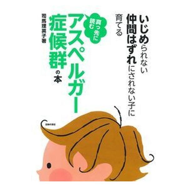 真っ先に読むアスペルガ-症候群の本 いじめられない仲間はずれにされない子に育てる/主婦の友社/司馬理英子（単行本（ソフトカバー）） 中古