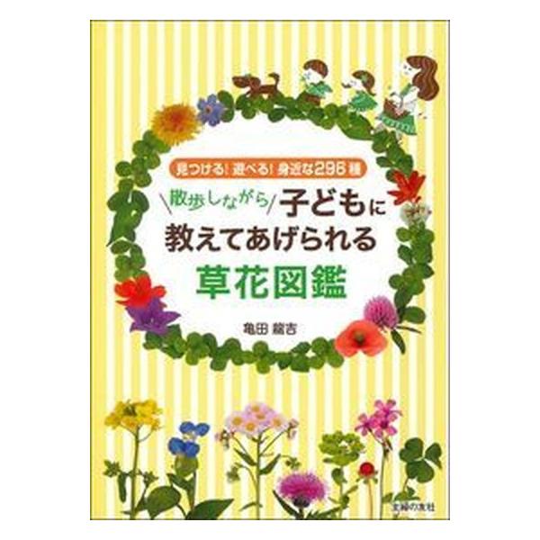 散歩しながら子どもに教えてあげられる草花図鑑 見つける！遊べる！身近な２９６種/主婦の友社/亀田龍吉（単行本（ソフトカバー）） 中古