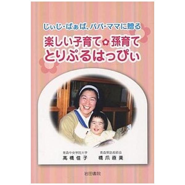楽しい子育て・孫育てとりぷるはっぴぃ じぃじ・ばぁば、パパ・ママに贈る/岩田書院/高橋佳子（単行本） 中古