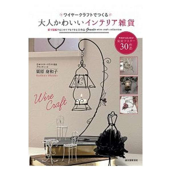 ワイヤークラフトでつくる大人かわいいインテリア雑貨 原寸型紙ではじめてでもできる３０作品/誠文堂新光社/栗原身和子（大型本） 中古