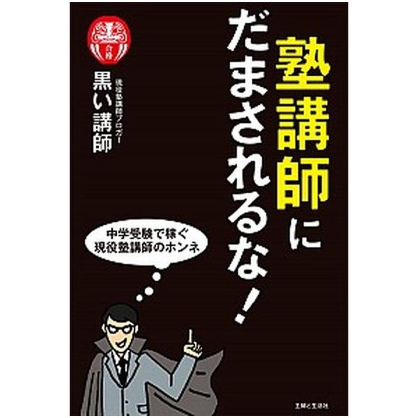 塾講師にだまされるな！ 中学受験で稼ぐ現役塾講師のホンネ/主婦と生活社/黒い講師（単行本（ソフトカバー）） 中古