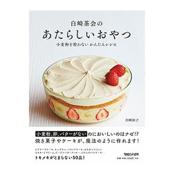 白崎茶会のあたらしいおやつ 小麦粉を使わないかんたんレシピ/マガジンハウス/白崎裕子（単行本（ソフトカバー）） 中古
