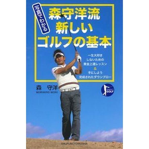 写真でわかる森守洋流新しいゴルフの基本 一生大叩きしないための黄金上達レッスン＆手にしよう/主婦の友社/森守洋（単行本（ソフトカバー）） 中古