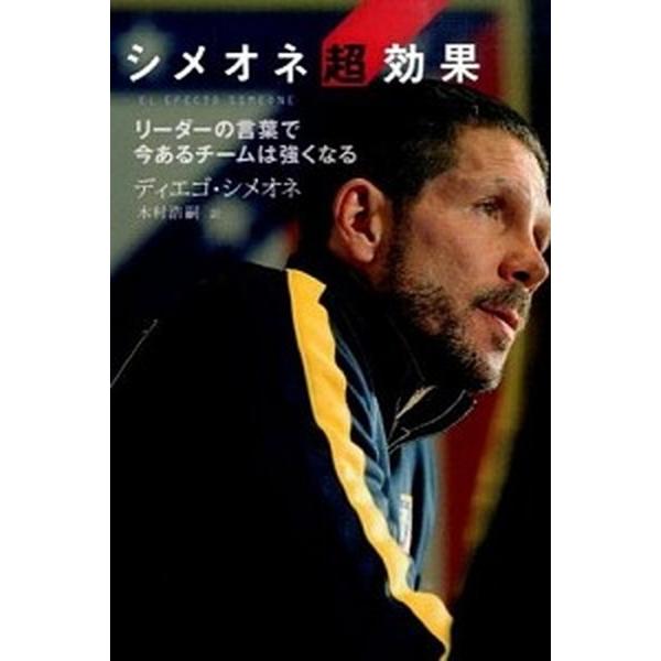 シメオネ超効果 リ-ダ-の言葉で今あるチ-ムは強くなる/ソル・メディア/ディエゴ・シメオネ（単行本（ソフトカバー）） 中古