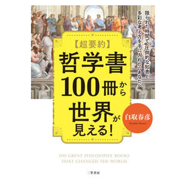 【超要約】哲学書１００冊から世界が見える！ 限られた時間で、圧倒的な知恵と多彩な考え方を手に入/三笠書房/白取春彦（単行本） 中古