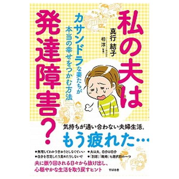 私の夫は発達障害？ カサンドラな妻たちが本当の幸せをつかむ方法/すばる舎/真行結子（単行本） 中古