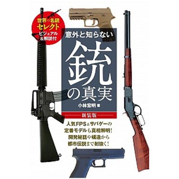 意外と知らない銃の真実 世界の名銃セレクト　ビジュアル＆解説付 新装版/笠倉出版社/小林宏明（単行本（ソフトカバー）） 中古