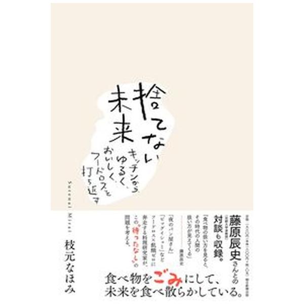 [本/雑誌]/捨てない未来 キッチンから、ゆるく、おいしく、フードロスを打ち返す/枝元なほみ/著