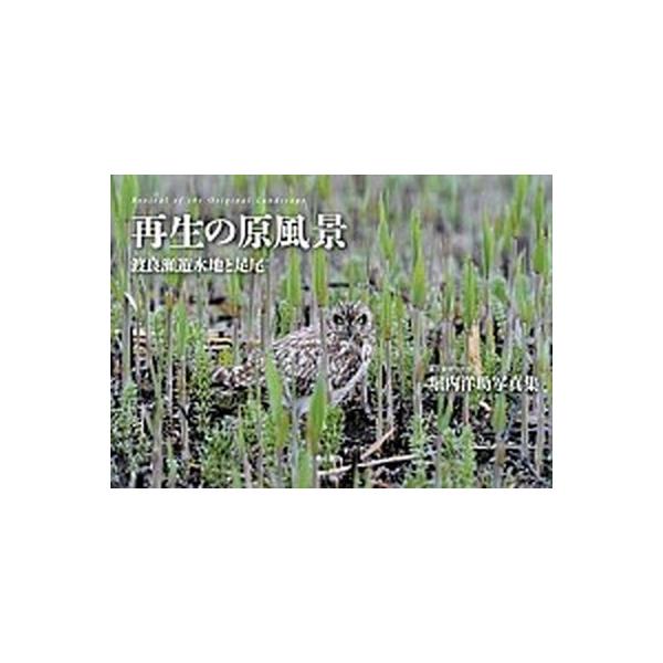再生の原風景 渡良瀬遊水地と足尾/東京新聞出版部/堀内洋助（大型本） 中古