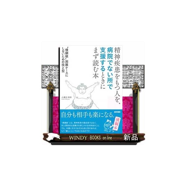 精神疾患をもつ人を，病院でない所で支援するときにまず読む本  “横綱級”困難ケースにしないための技と型