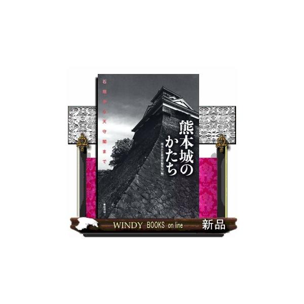 熊本城のかたち 石垣から天守閣まで