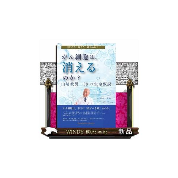 がん細胞は、消えるのか？ 山崎教男・38の生命仮説 信じるな！ 疑うな！ 確かめろ！