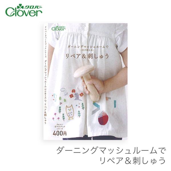Clover(クロバー)ダーニングマッシュルームでリペア＆刺しゅうダーニングマッシュルーム(付け替え式)を使った補修や刺しゅうの作品集です。基本の作り方および商品の使い方を写真入りのプロセスで詳しくご紹介。初めての方でも気軽に作品づくりに取...