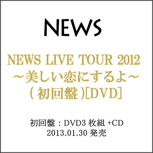 NEWS 美しい恋にするよ 【初回DVD】 NEWS LIVE TOUR 2012 ～美しい恋にするよ～｜NEWS｜ELOV-Label