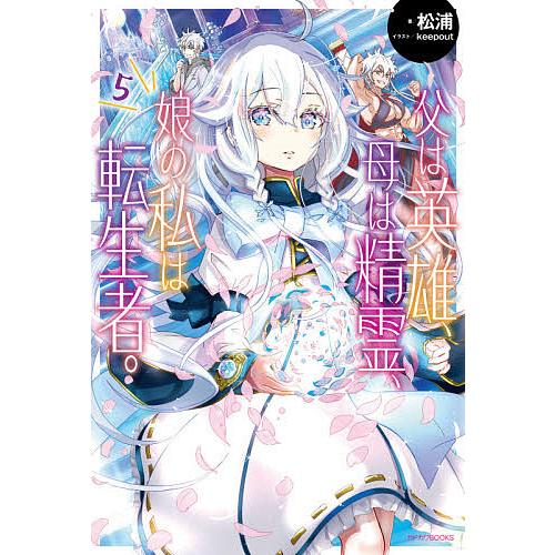 父は英雄、母は精霊、娘の私は転生者。 5/松浦 | 
