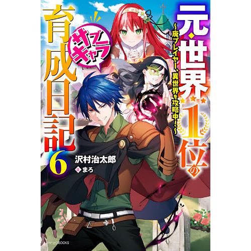 元・世界1位のサブキャラ育成日記 廃プレイヤー、異世界を攻略中! 6/沢村治太郎 | 