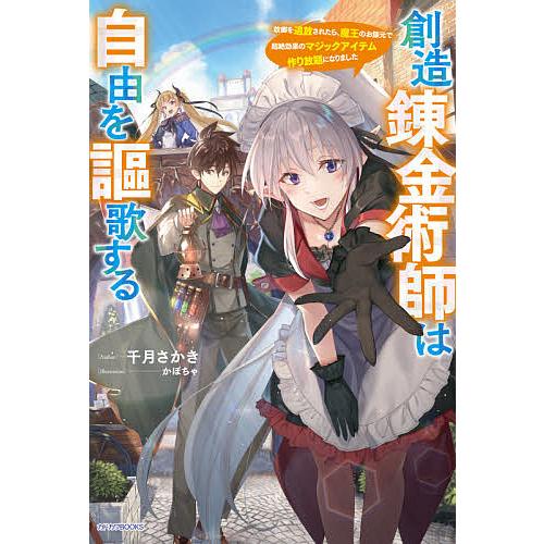 創造錬金術師は自由を謳歌する 故郷を追放されたら、魔王のお膝元で超絶効果のマジックアイテム作り放題になりました/千月さかき | 