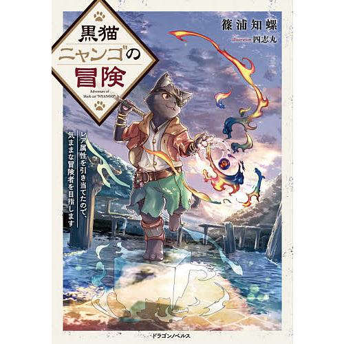黒猫ニャンゴの冒険 レア属性を引き当てたので、気ままな冒険者を目指します/篠浦知螺 | 