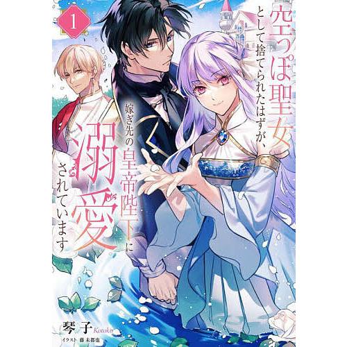空っぽ聖女として捨てられたはずが、嫁ぎ先の皇帝陛下に溺愛されています 1/琴子 | 