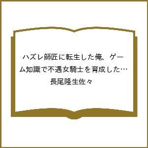 〔予約〕ハズレ師匠に転生した俺、ゲーム知識で不遇女騎士を育成したら聖女にも指導をねだられる /長尾隆生佐々 | 