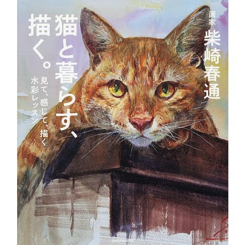 猫と暮らす、描く。 見て、感じて、描く水彩レッスン/柴崎春通