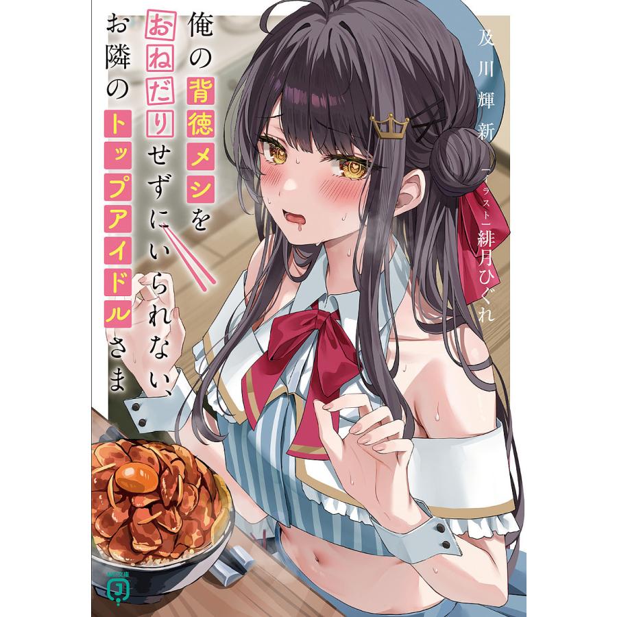 俺の背徳メシをおねだりせずにいられない、お隣のトップアイドルさま/及川輝新 | 