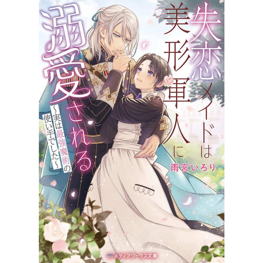 失恋メイドは美形軍人に溺愛される 実は最強魔術の使い手でした/雨宮  