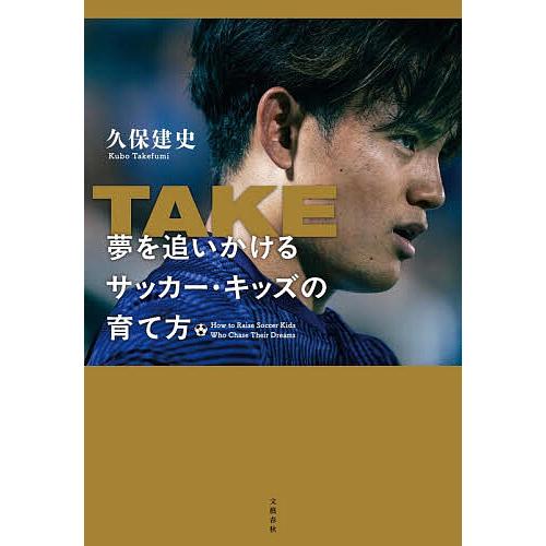 TAKE 夢を追いかけるサッカー・キッズの育て方/久保建史 : bookfan