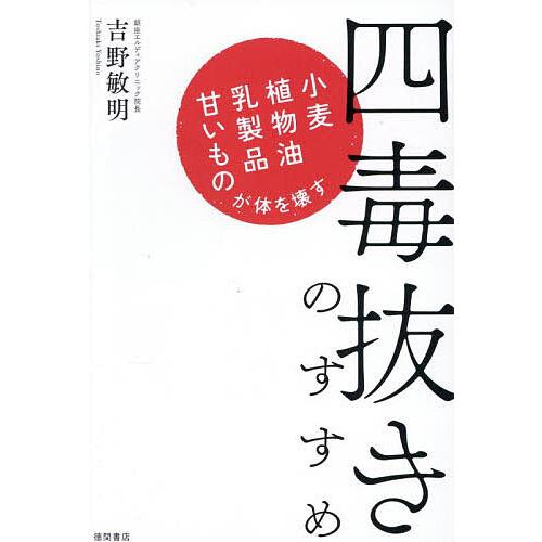 四毒抜きのすすめ 小麦・植物油・乳製品・甘いものが体を壊す/吉野敏明