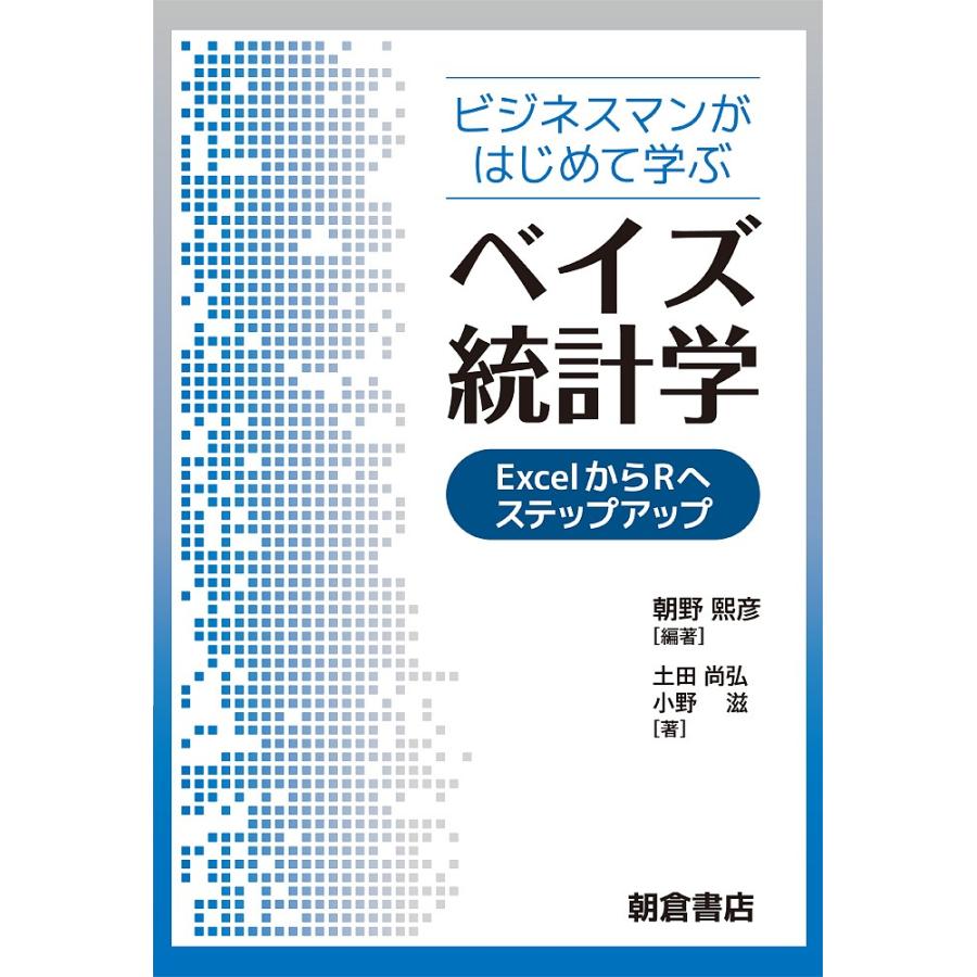 ビジネスマンがはじめて学ぶベイズ統計学 ExcelからRへステップアップ/朝野熙彦/土田尚弘/小野滋｜bookfan