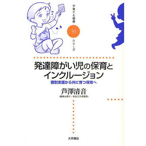 発達障がい児の保育とインクルージョン 個別支援から共に育つ保育へ/芦澤清音 | 