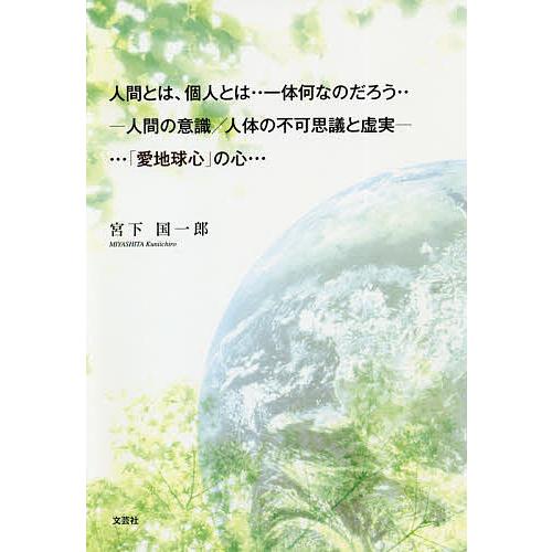 人間とは、個人とは‥一体何なのだろう‥-人間の意識/人体の不可思議と虚実-…「愛地球心」の心…/宮下国一郎｜bookfan