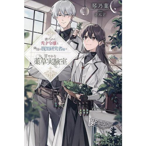 虐げられた秀才令嬢と隣国の腹黒研究者様の甘やかな薬草実験室/琴乃葉