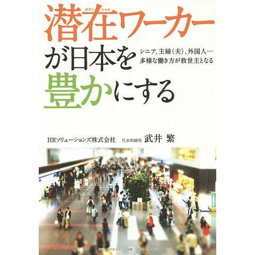 潜在(ポテンシャル)ワーカーが日本を豊かにする シニア、主婦〈夫〉、外国人…多様な働き方が救世主となる/武井繁｜bookfan