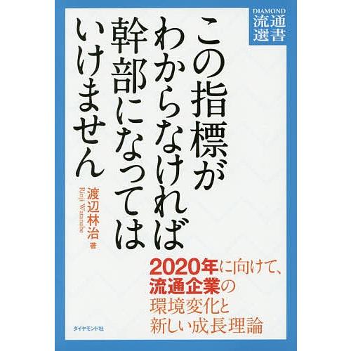 この指標がわからなければ幹部になってはいけません 2020年に向けて、流通企業の環境変化と新しい成長理論/渡辺林治｜bookfan