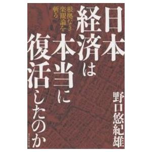 日本経済は本当に復活したのか 根拠なき楽観論を斬る/野口悠紀雄｜bookfan