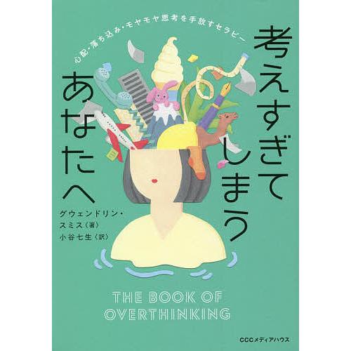 考えすぎてしまうあなたへ 心配・落ち込み・モヤモヤ思考を手放すセラピー/グウェンドリン・スミス/小谷七生 | 