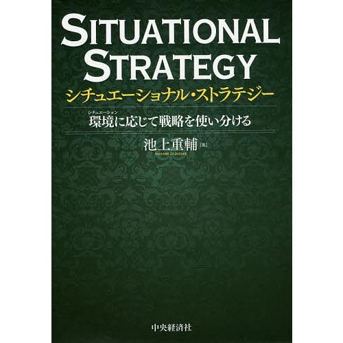 シチュエーショナル・ストラテジー 環境に応じて戦略を使い分ける/池上重輔 | 