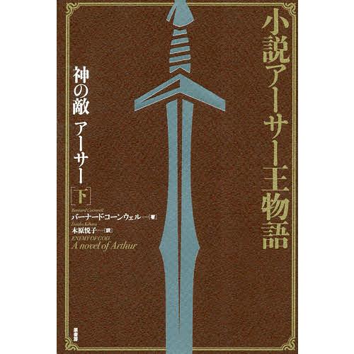 神の敵アーサー 小説アーサー王物語 下/バーナード・コーンウェル/木原 