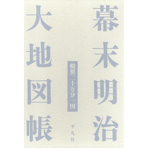 幕末明治大地図帳 輯製二十万分一図/清水靖夫/今尾恵介/平凡社
