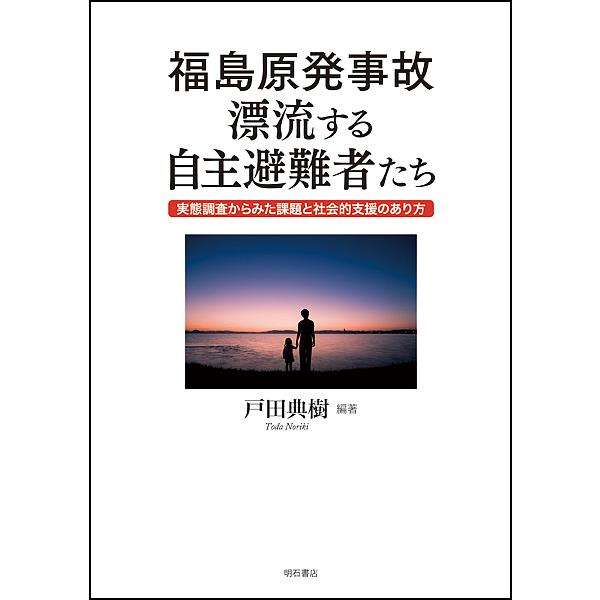 福島原発事故漂流する自主避難者たち 実態調査からみた課題と社会的支援のあり方/戸田典樹｜bookfan