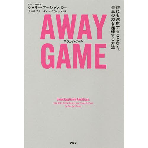 AWAY GAME 誰にも遠慮することなく、最高の力を発揮する方法/シェリー・アーシャンボー/久木みほ｜bookfan