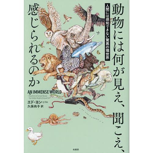動物には何が見え、聞こえ、感じられるのか 人間には感知できない驚異の環世界/エド・ヨン/久保尚子