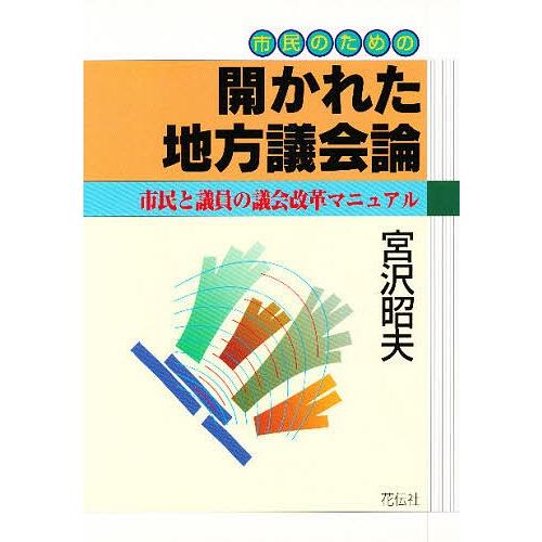 市民のための開かれた地方議会論 市民と議員の議会改革マニュアル/宮沢昭夫｜bookfan