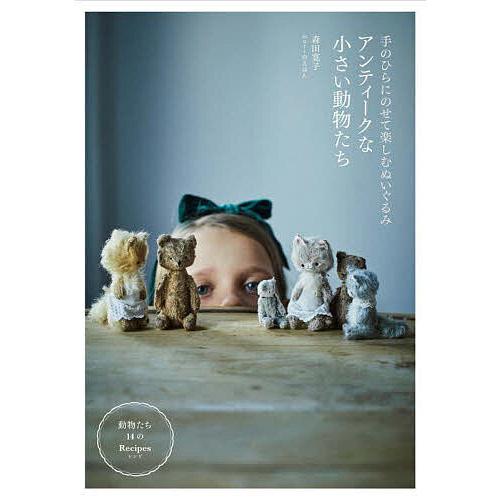 アンティークな小さい動物たち 手のひらにのせて楽しむぬいぐるみ/森田