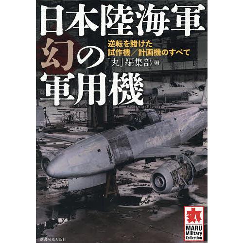 日本陸海軍幻の軍用機 逆転を賭けた試作機/計画機のすべて/「丸」編集